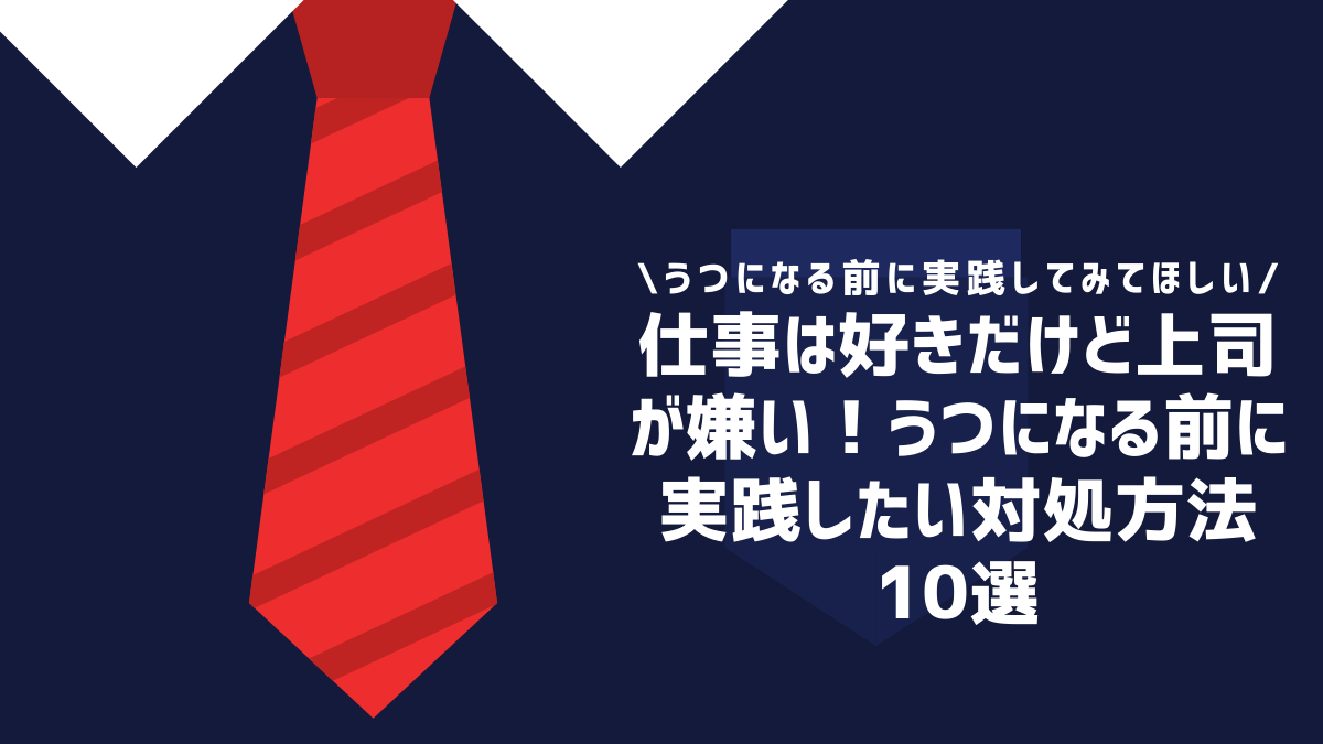 仕事は好きだけど上司が嫌い！うつになる前に実践したい対処方法10選