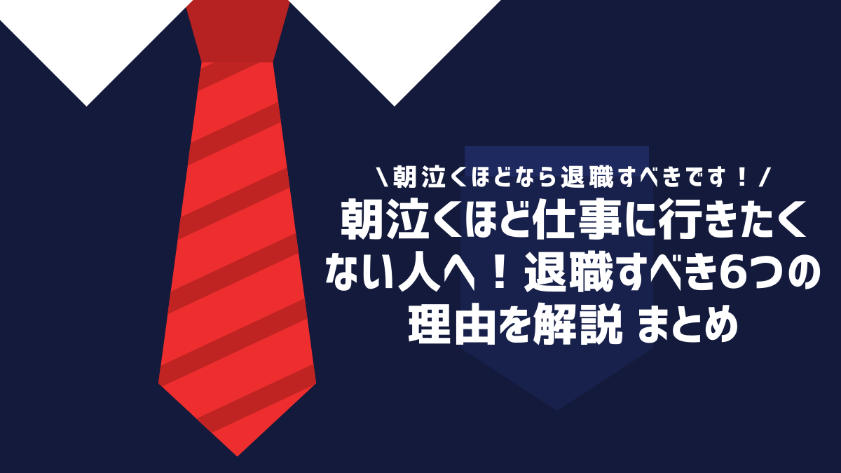 朝泣くほど仕事に行きたくない人へ！退職すべき6つの理由を解説 まとめ