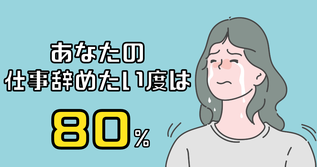 あなたの仕事辞めたい度は約80%です。