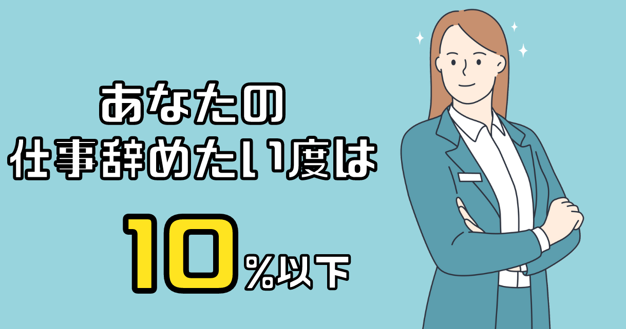あなたの仕事辞めたい度は約10%以下です。