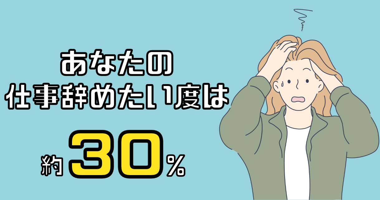 あなたの仕事辞めたい度は約30%です。
