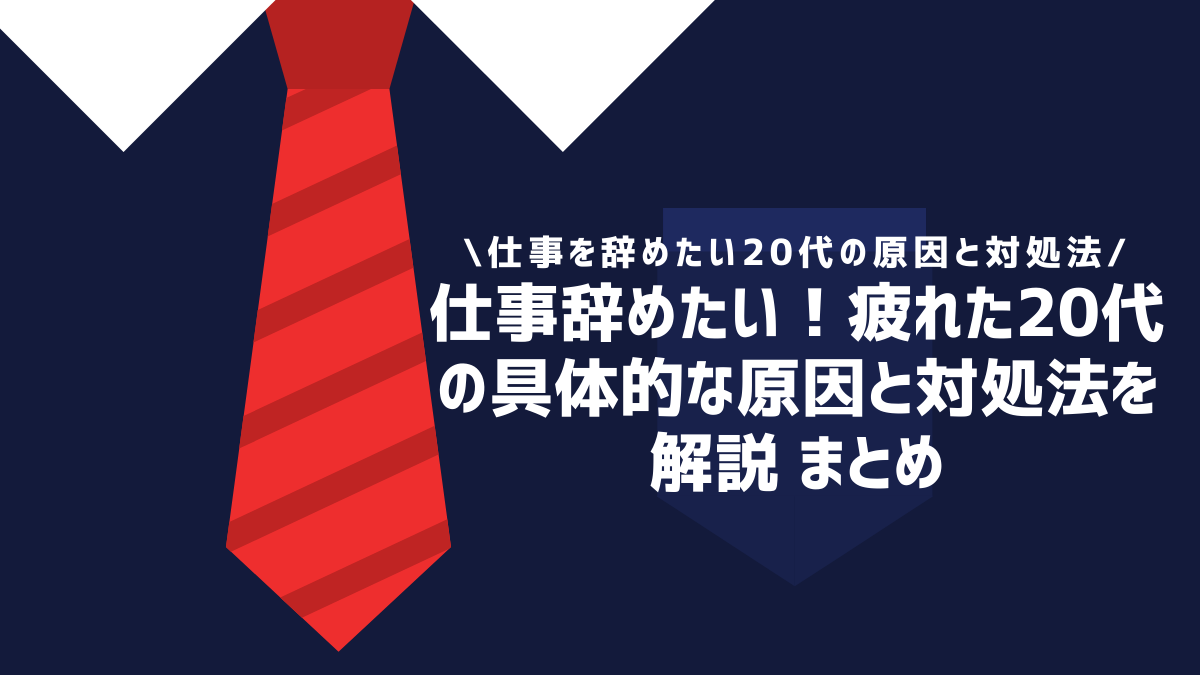 仕事辞めたい！疲れた20代の具体的な原因と対処法を解説 まとめ