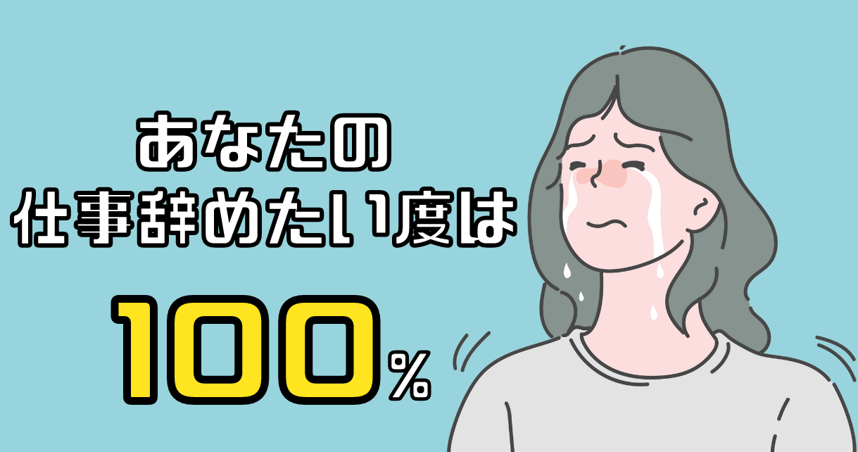 あなたの仕事辞めたい度は100%です。