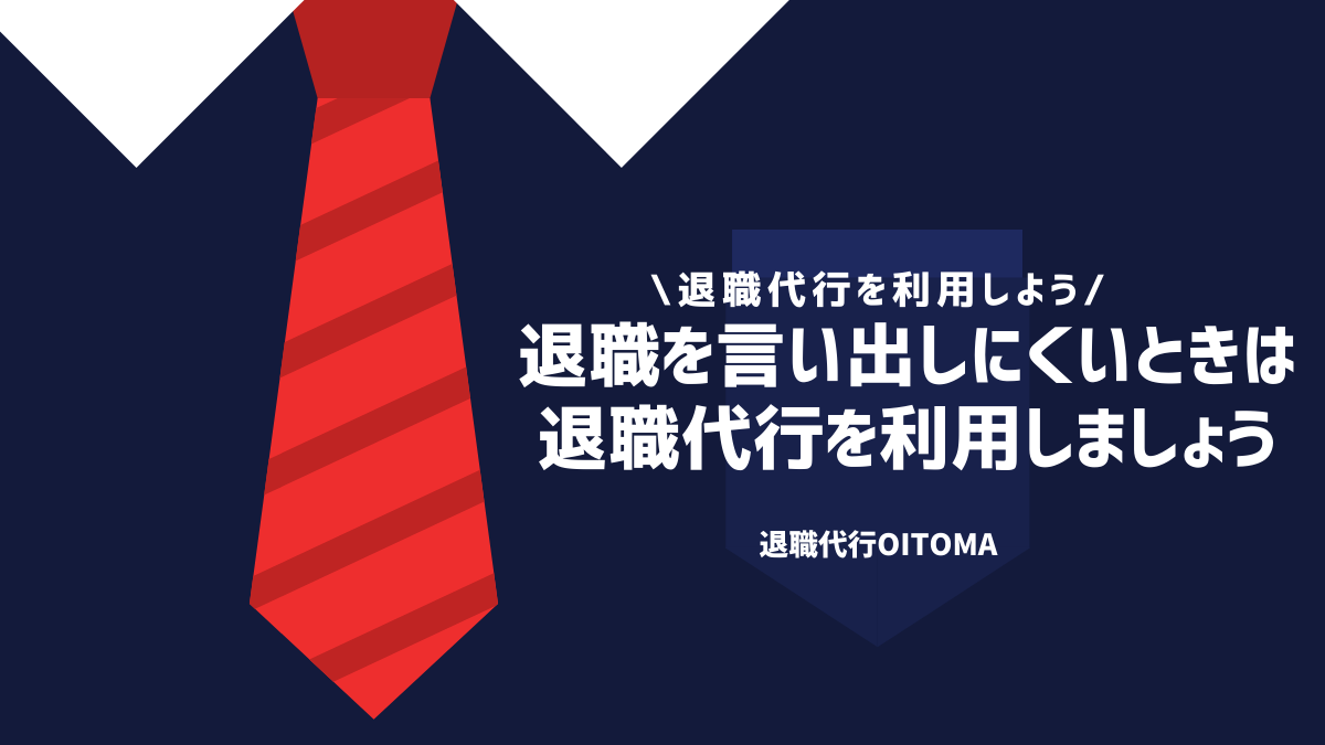 退職を言い出しにくいときは退職代行を利用しましょう