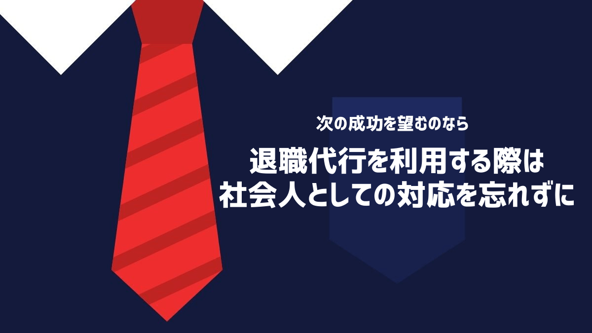 退職代行を利用する際は社会人としての対応を忘れずに