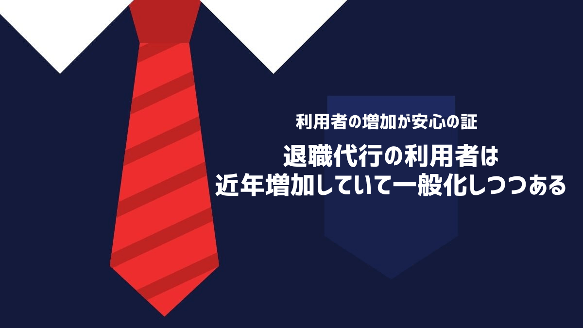 退職代行の利用者は近年増加していて一般化しつつある