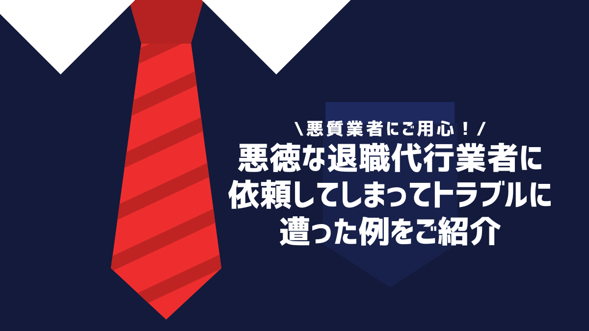 悪徳な退職代行業者に依頼してしまってトラブルに遭った例をご紹介