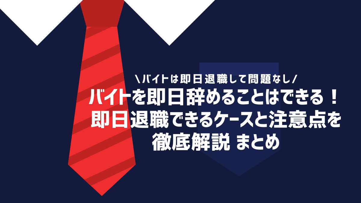 バイトを即日辞めることはできる！即日退職できるケースと注意点を徹底解説 まとめ