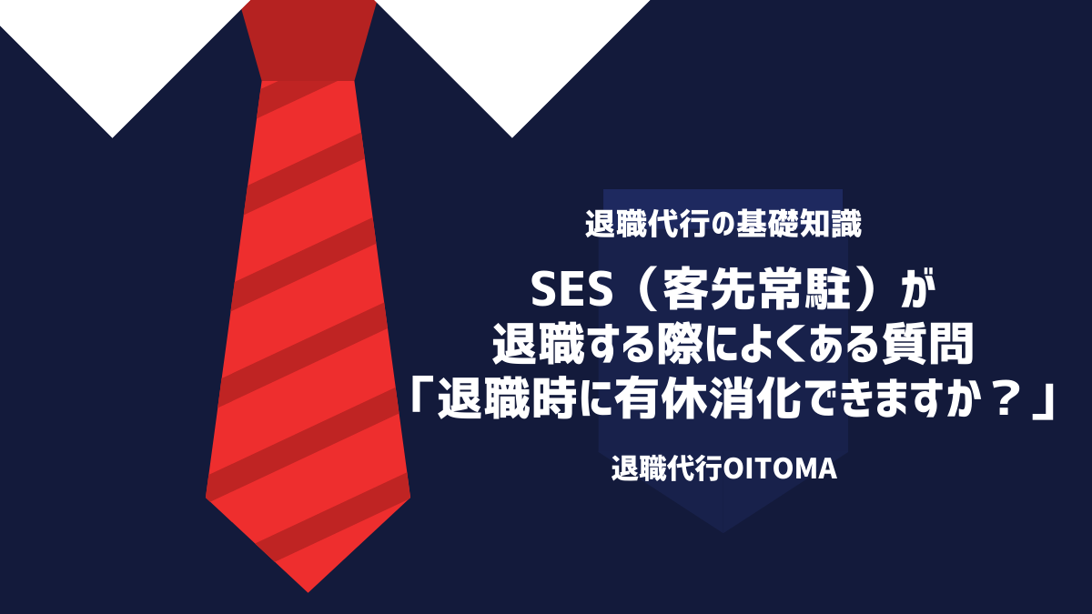 SES（客先常駐）が退職する際によくある質問「退職時に有休消化できますか？」