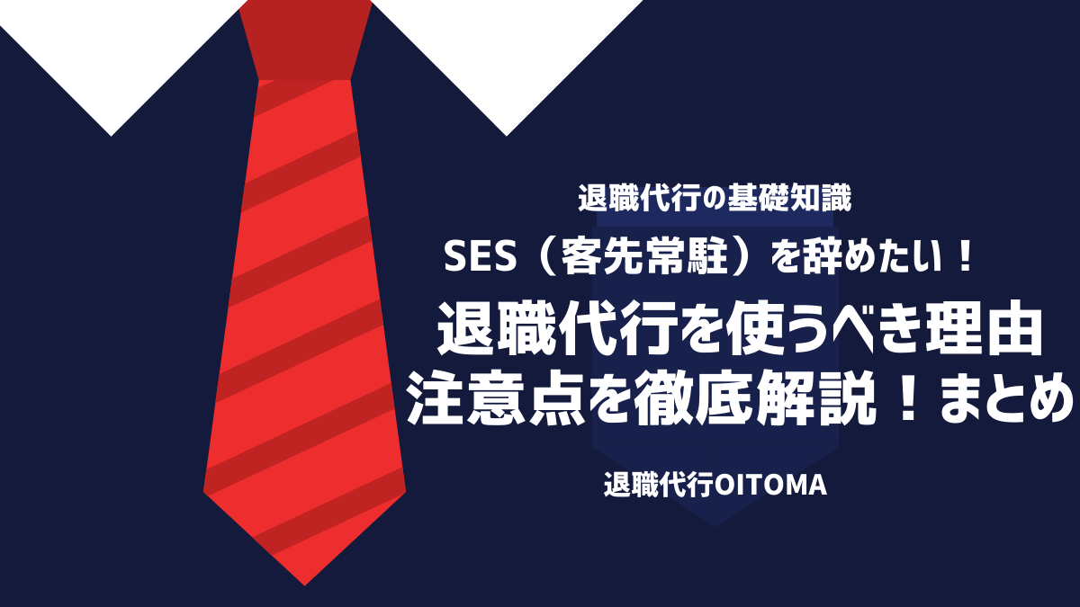 SES（客先常駐）を辞めたい！退職代行を使うべき理由・注意点を徹底解説！まとめ