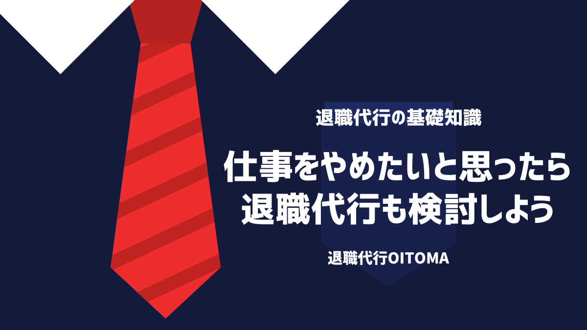 仕事をやめたいと思ったら退職代行も検討しよう