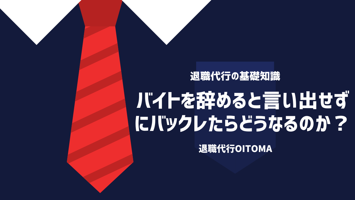 バイトを辞めると言い出せずにバックレたらどうなるのか？
