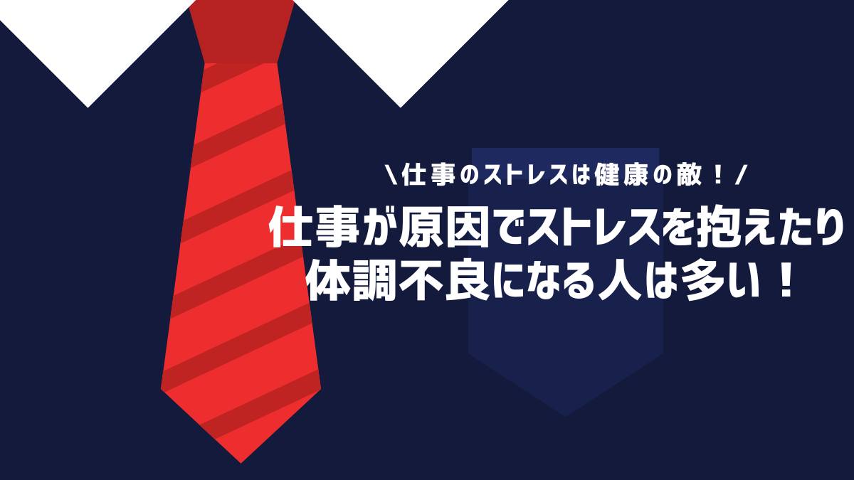 仕事が原因でストレスを抱えたり体調不良になる人は多い！