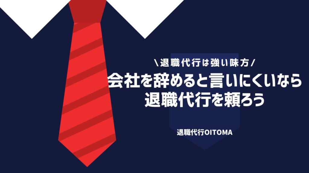 会社を辞めると言いにくいなら退職代行を頼ろう