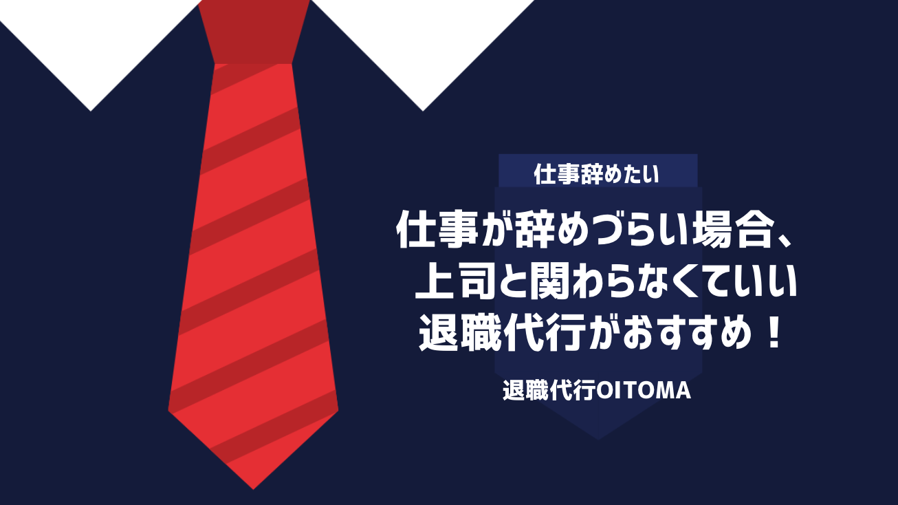 仕事が辞めづらい場合、上司と関わらなくていい退職代行がおすすめ！