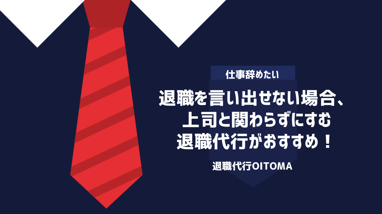 退職を言い出せない場合、上司と関わらずにすむ退職代行がおすすめ！