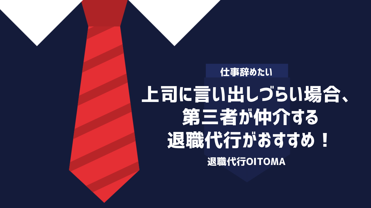 上司に言い出しづらい場合、第三者が仲介する退職代行がおすすめ！