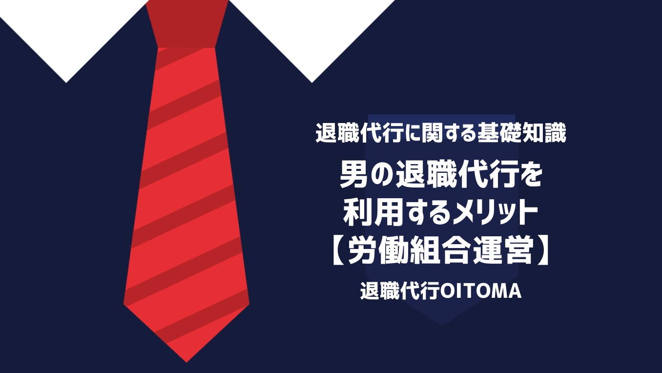 男の退職代行を利用するメリット【労働組合運営】