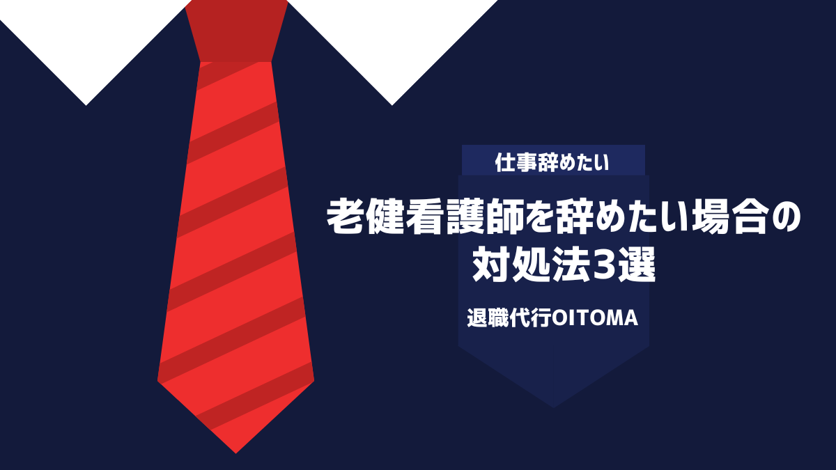 老健看護師を辞めたい場合の対処法3選