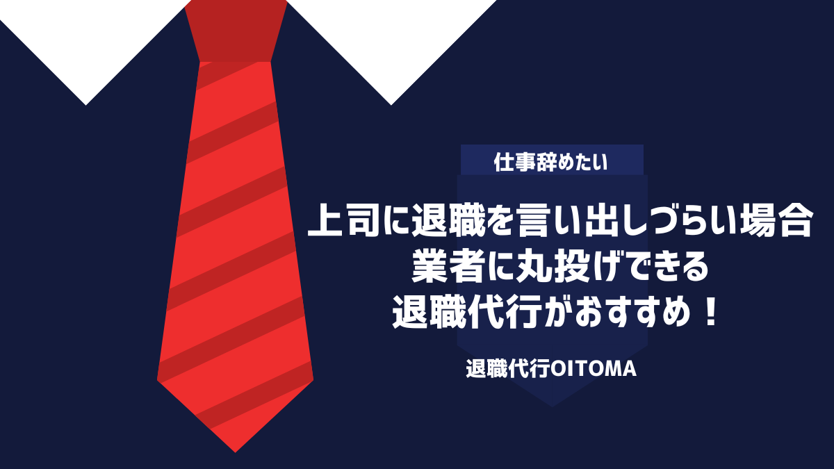 上司に退職を言い出しづらい場合、業者に丸投げできる退職代行がおすすめ！