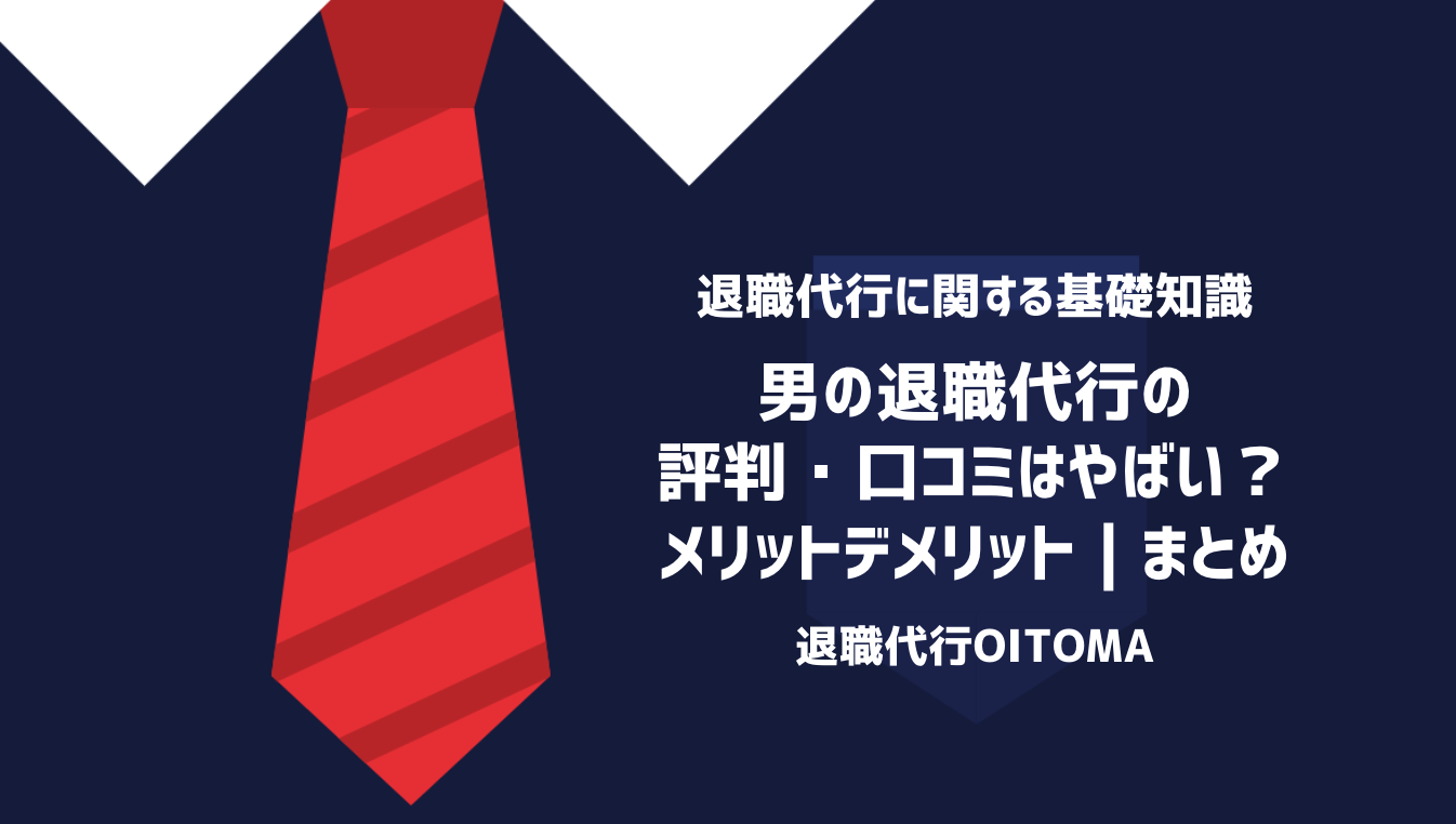 男の退職代行の評判・口コミはやばい？メリットデメリット｜まとめ