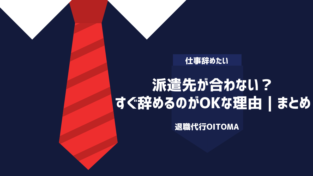 派遣先が合わない？すぐ辞めるのがOKな理由｜まとめ