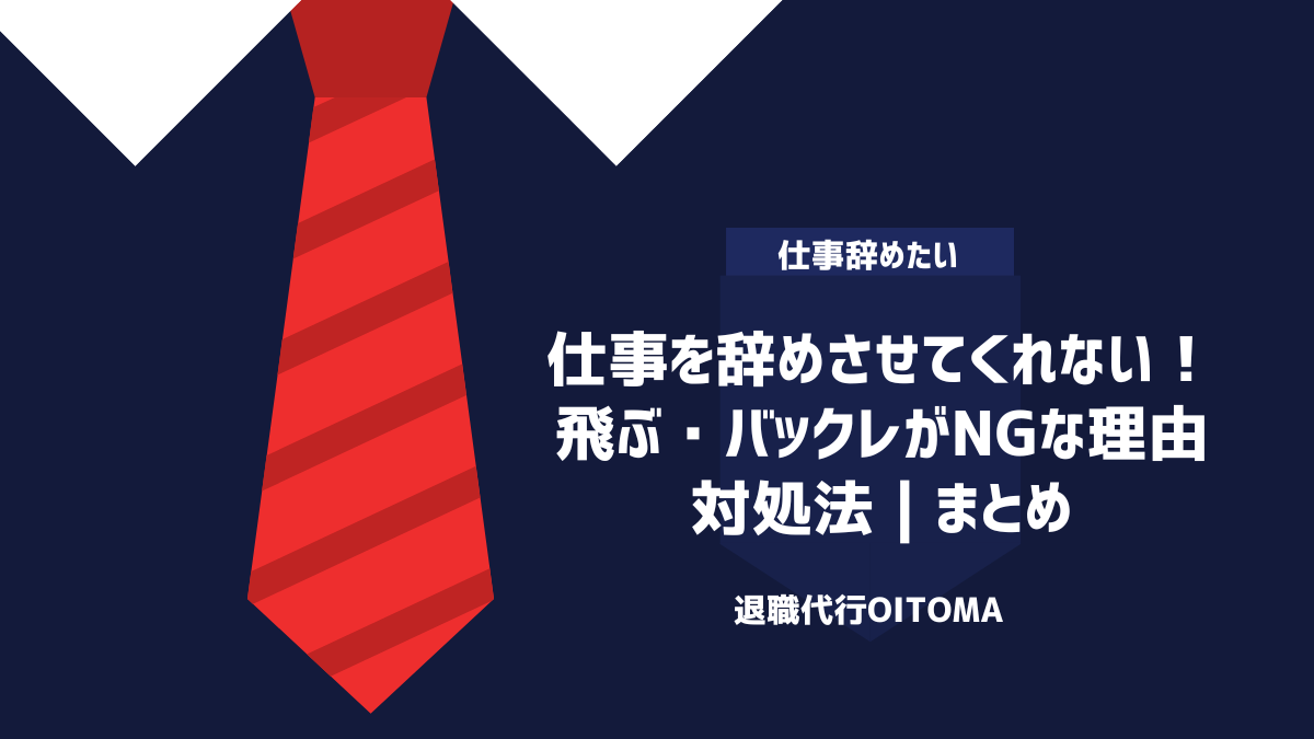 仕事を辞めさせてくれない！飛ぶ・バックレがNGな理由や対処法｜まとめ