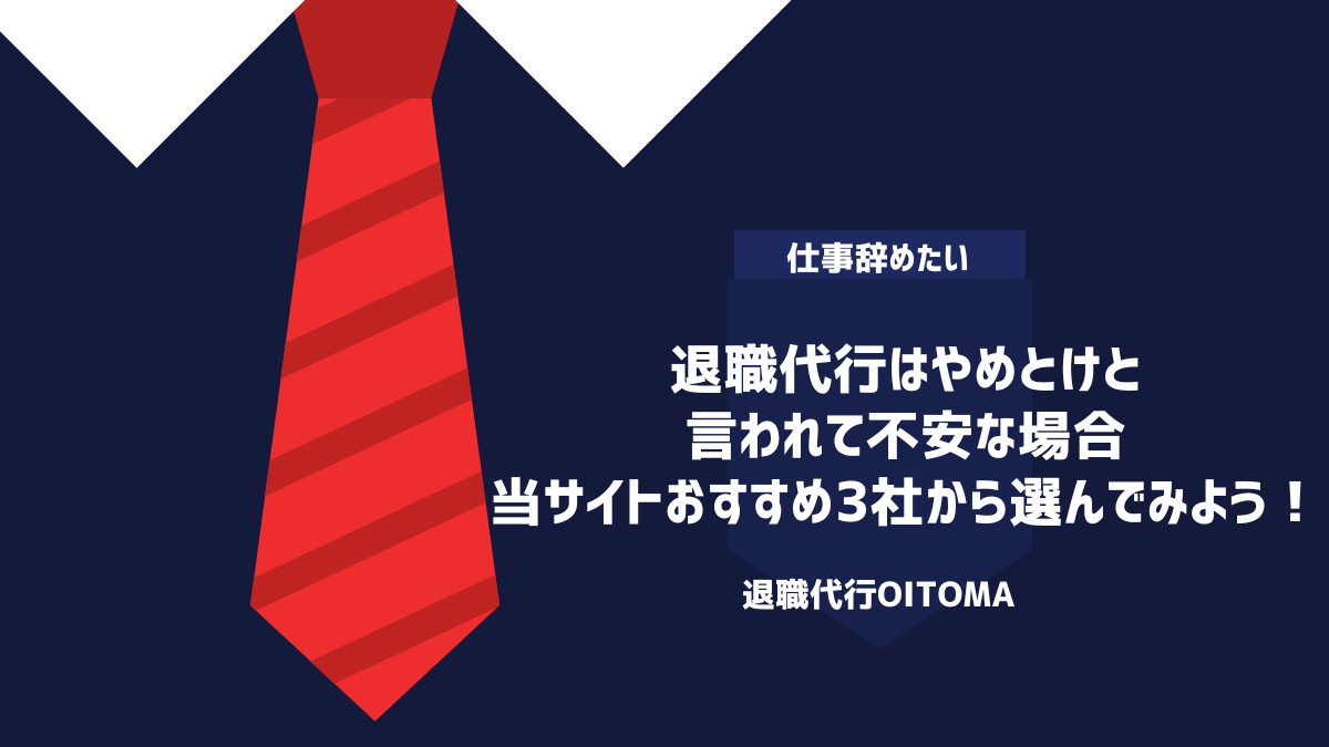退職代行はやめとけと言われて不安な場合、当サイトおすすめ3社から選んでみよう！