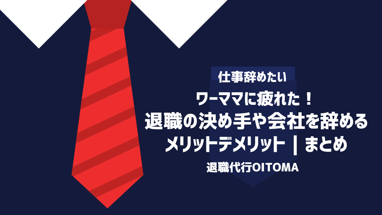 ワーママに疲れた！退職の決め手や会社を辞めるメリットデメリット｜まとめ