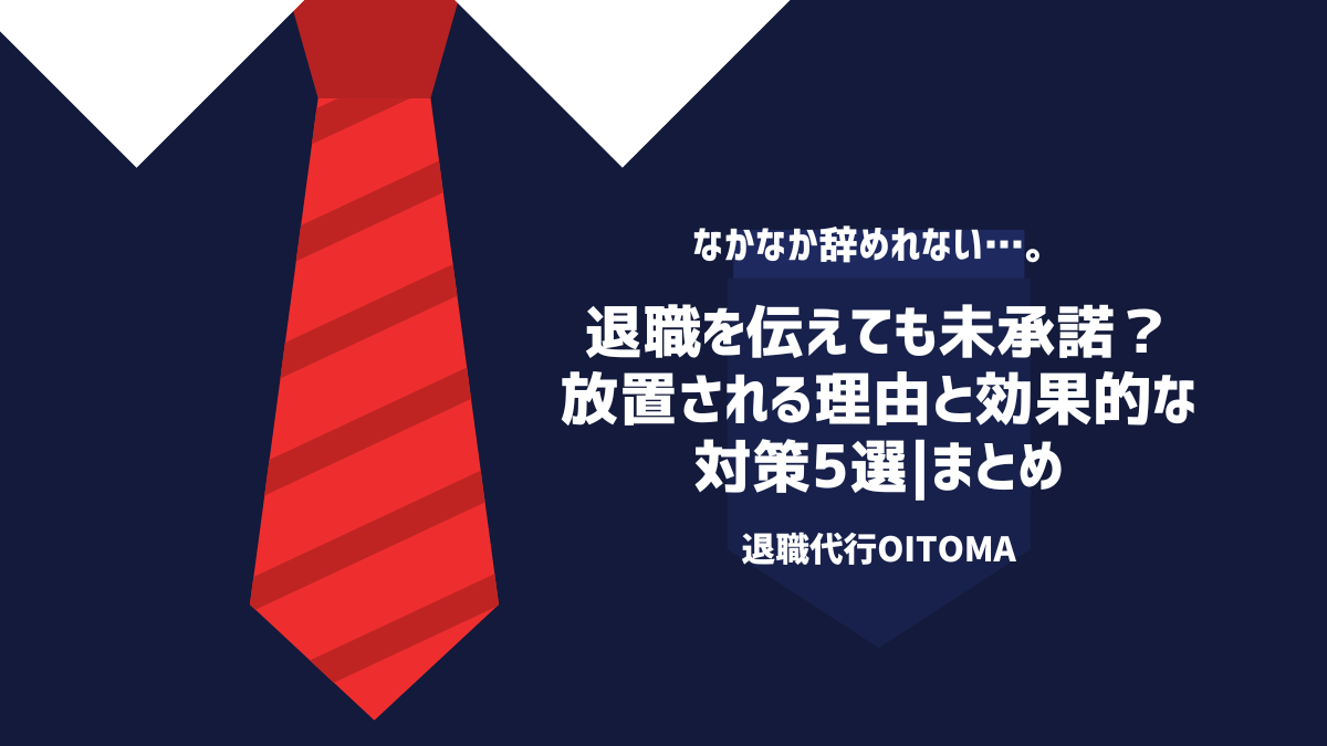 退職を伝えても未承認？放置される理由t路効果的な対策5選┃まとめ