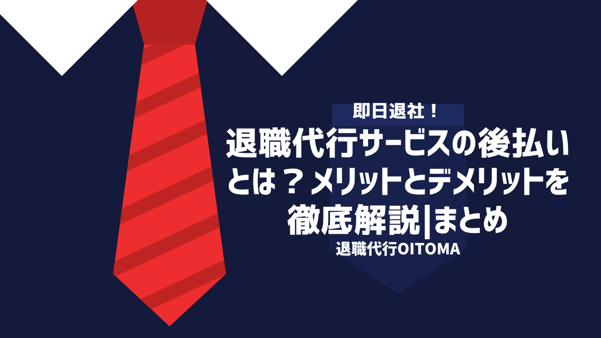 退職代行サービスの後払いとは?メリットとデメリットを徹底解説|まとめ