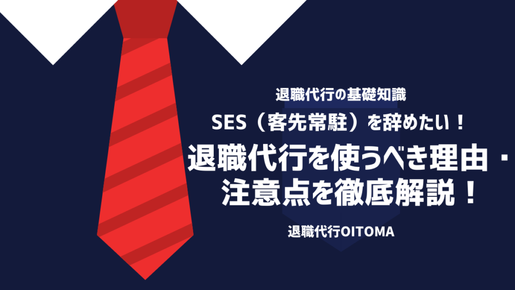 SES（客先常駐）を辞めたい！退職代行を使うべき理由・注意点を徹底解説！