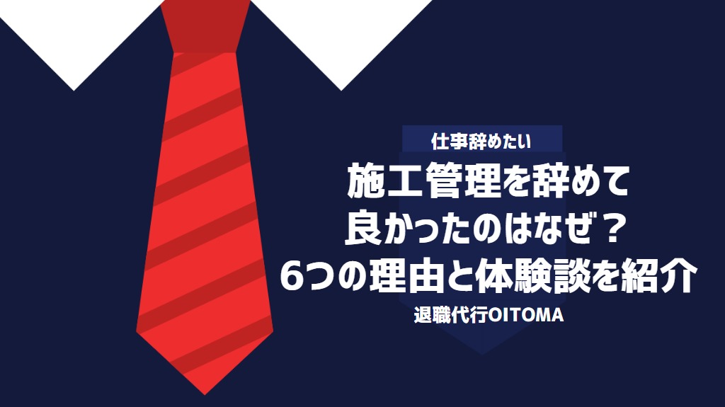 施工管理を辞めて良かったのはなぜ？6つの理由と体験談を紹介