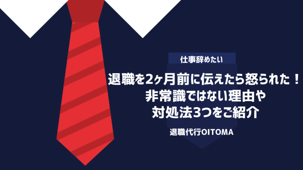 退職を2ヶ月前に伝えたら怒られた！非常識ではない理由や対処法3つをご紹介
