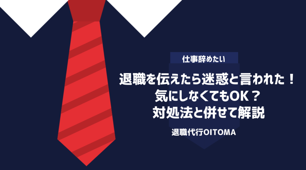 退職を伝えたら迷惑と言われた！気にしなくてもOK？対処法と併せて解説