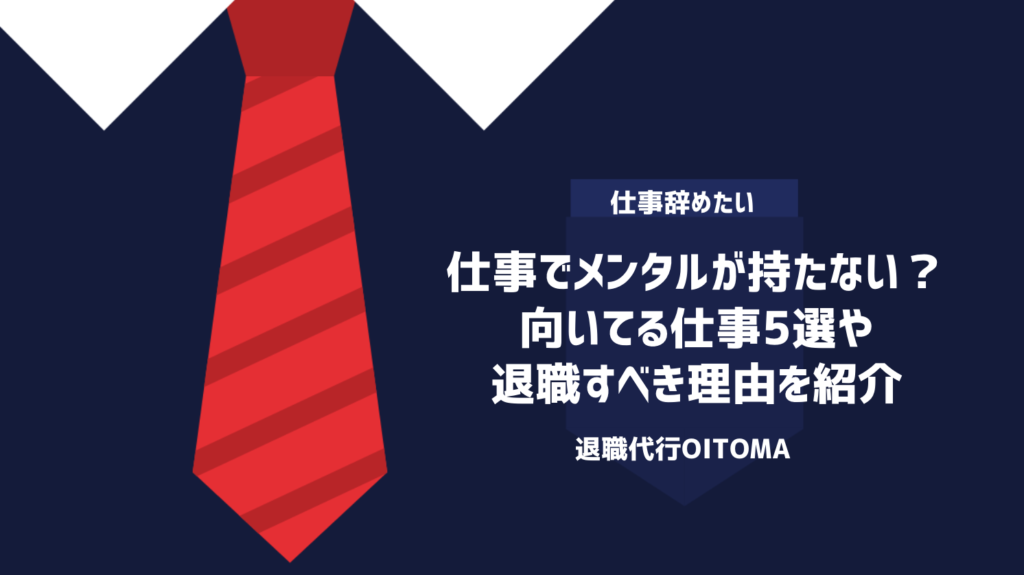 仕事でメンタルが持たない？向いてる仕事5選や退職すべき理由を紹介