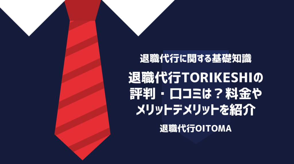 退職代行TORIKESHIの評判・口コミは？料金やメリットデメリットを紹介