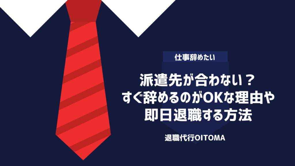 派遣先が合わない？すぐ辞めるのがOKな理由や即日退職する方法